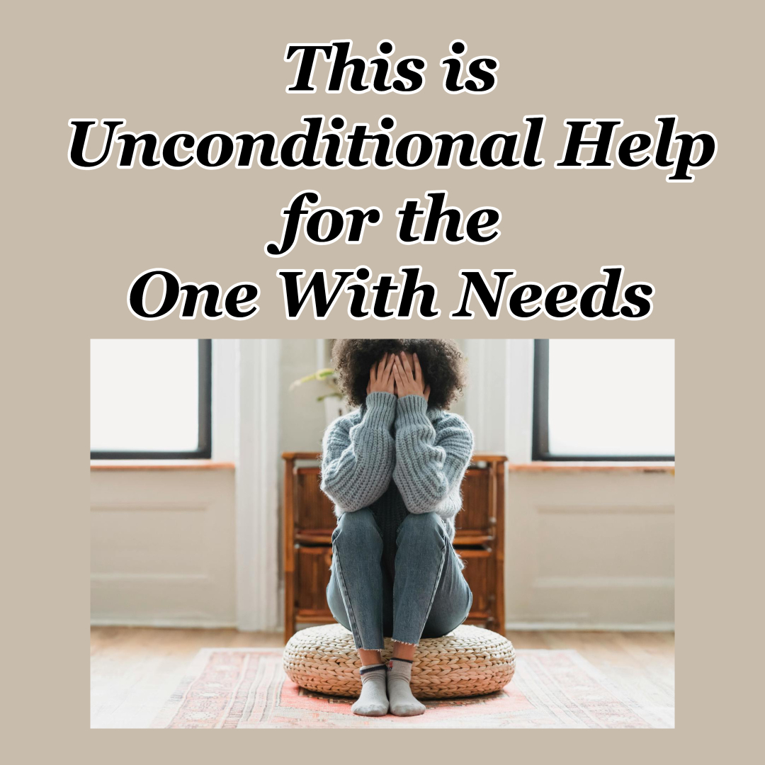 This is Unconditional Help for the One With Needs