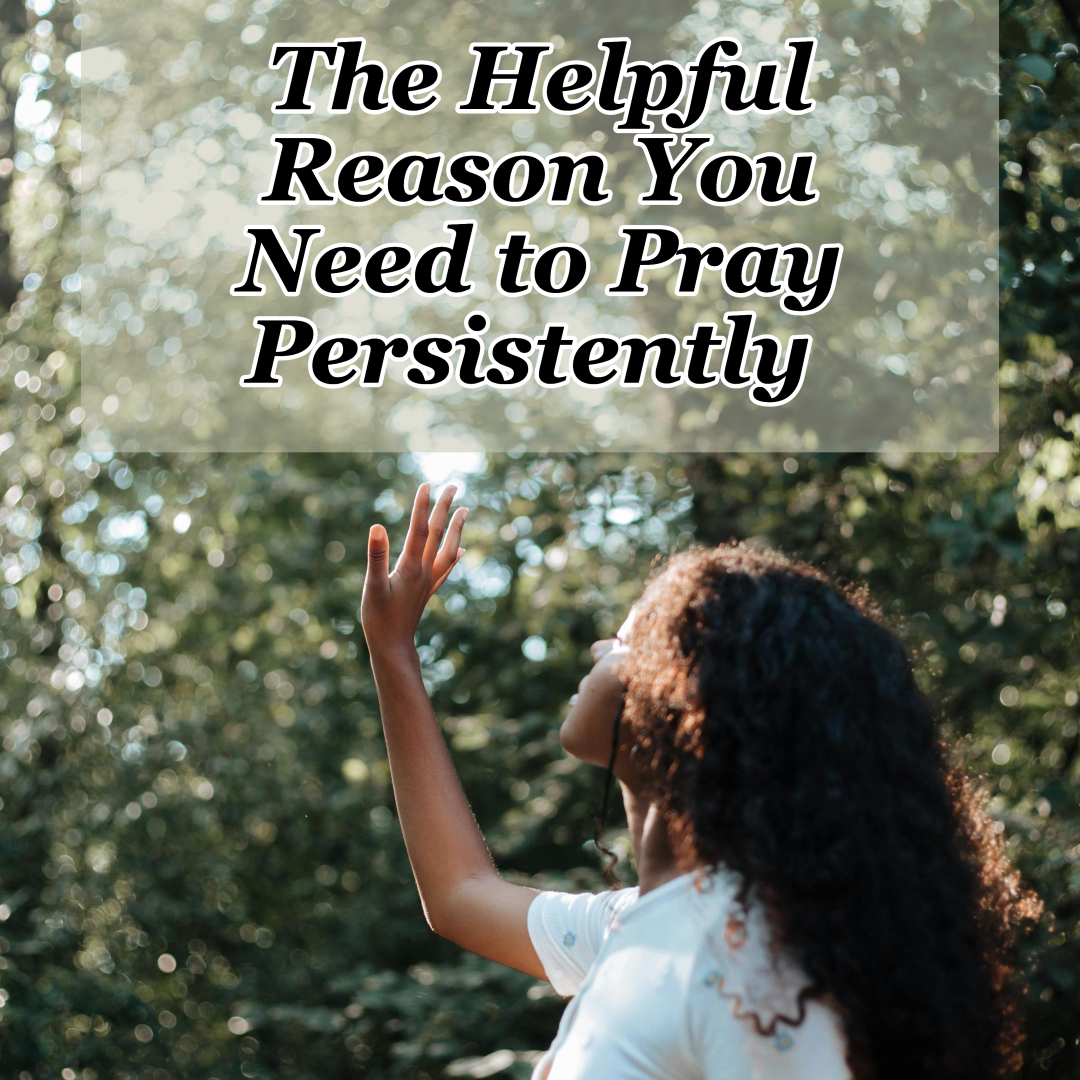 The Helpful Reason You Need to Pray Persistently