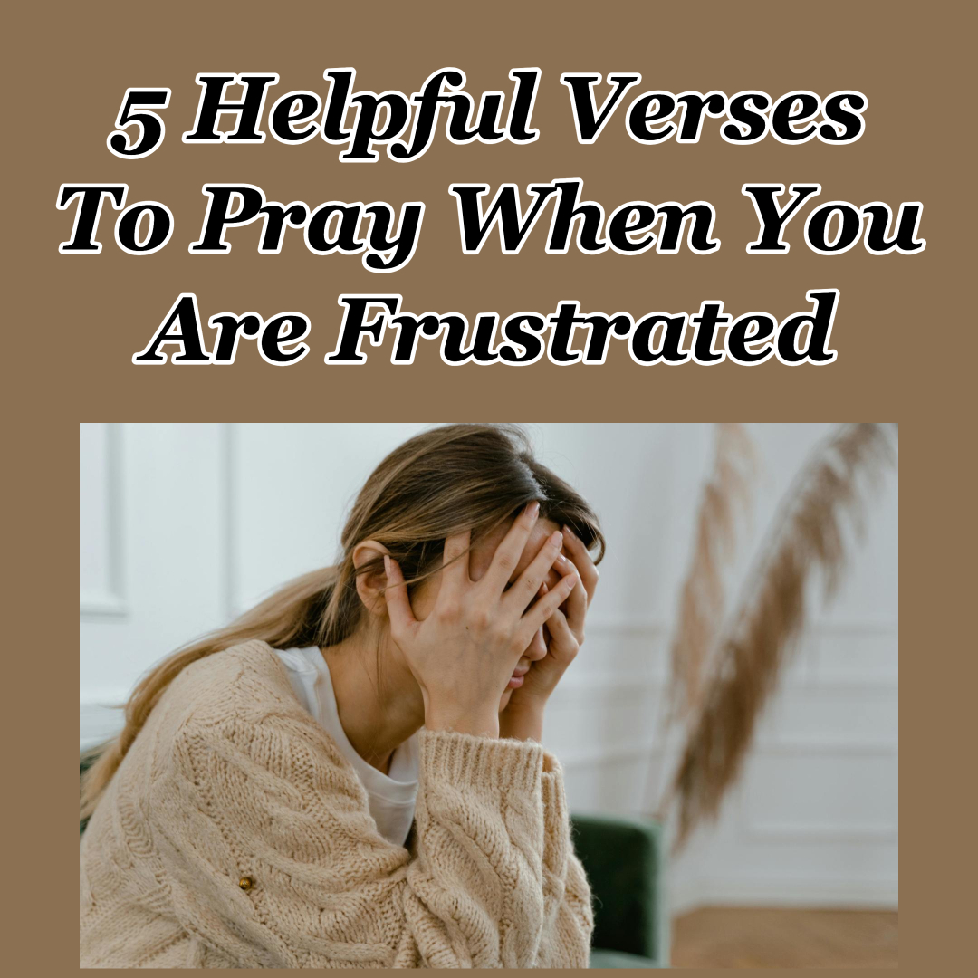 5 Helpful Verses To Pray When You Are Frustrated