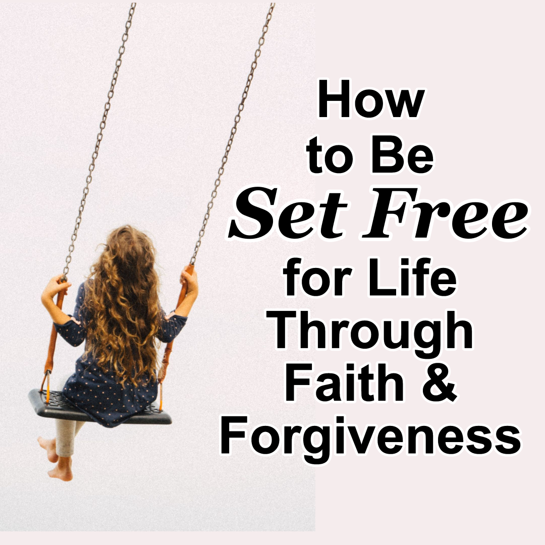 How to Be Set Free for Life Through Faith & Forgiveness