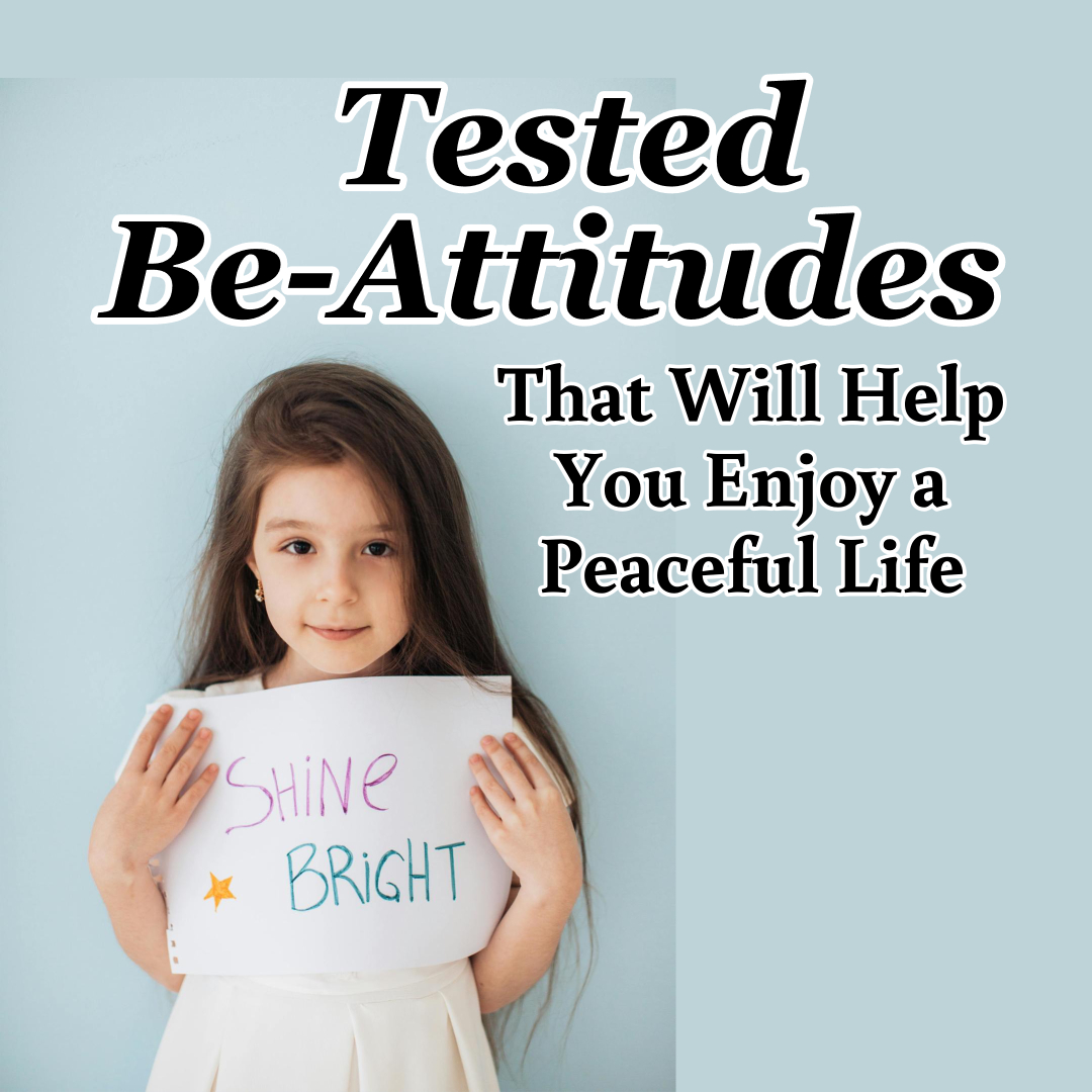 Tested Be-Attitudes That Will Help You Enjoy a Peaceful Life