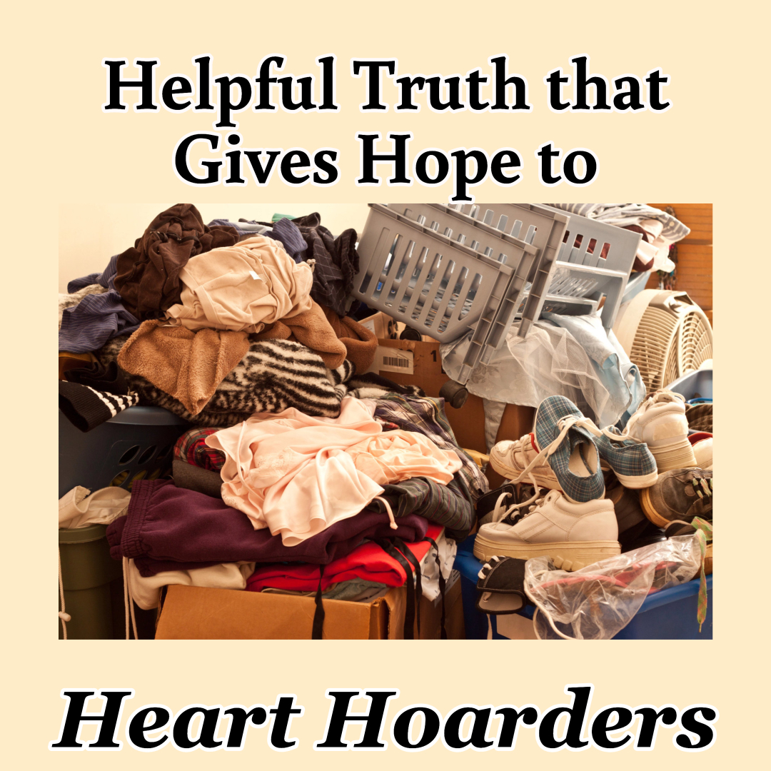 Helpful Truth That Gives Hope to Heart Hoarders