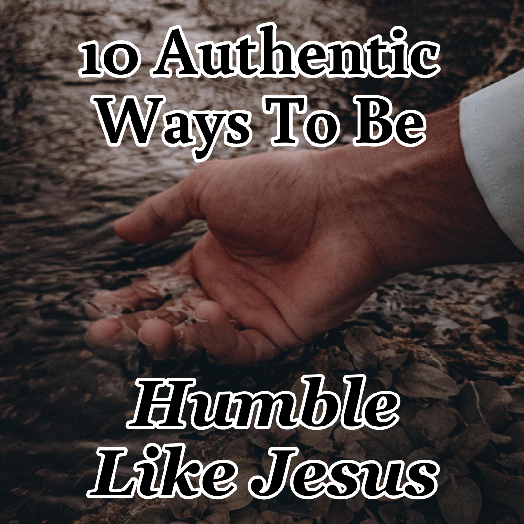 10 Authentic Ways to Be Humble Like Jesus