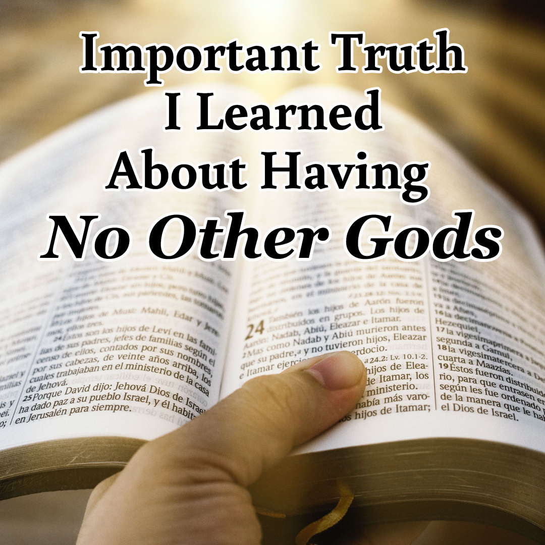 Important Truth I Learned About Having No Other Gods