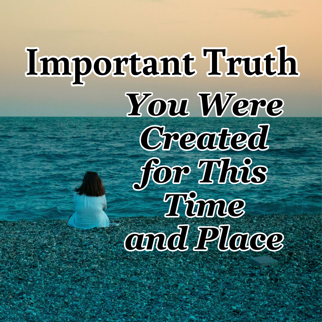 Important Truth – You Were Created For This Time And Place