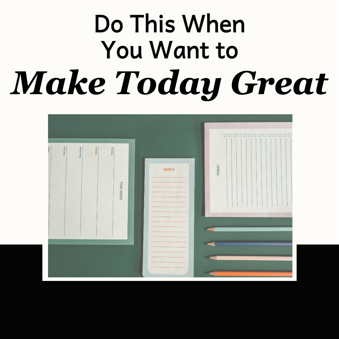 Do This When You Want to Make Today Great