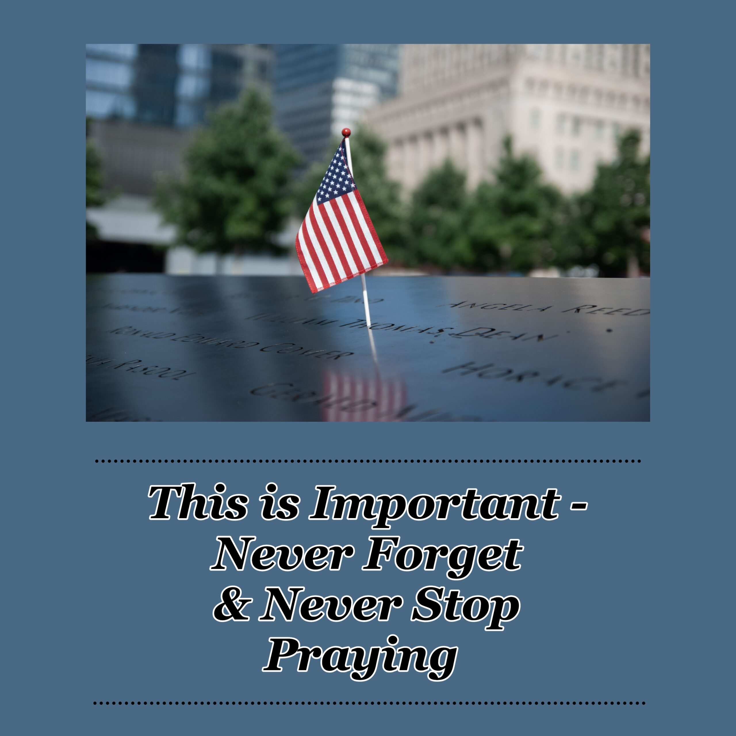 This is Important – Never Forget & Never Stop Praying